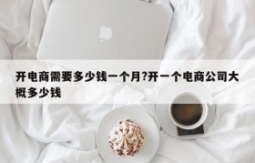 开电商需要多少钱一个月?开一个电商公司大概多少钱