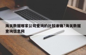 海关数据哪家公司查询的比较准确?海关数据查询信息网